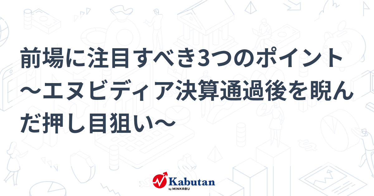 前場に注目すべき3つのポイント～エヌビディア決算通過後を睨んだ押し目狙い～