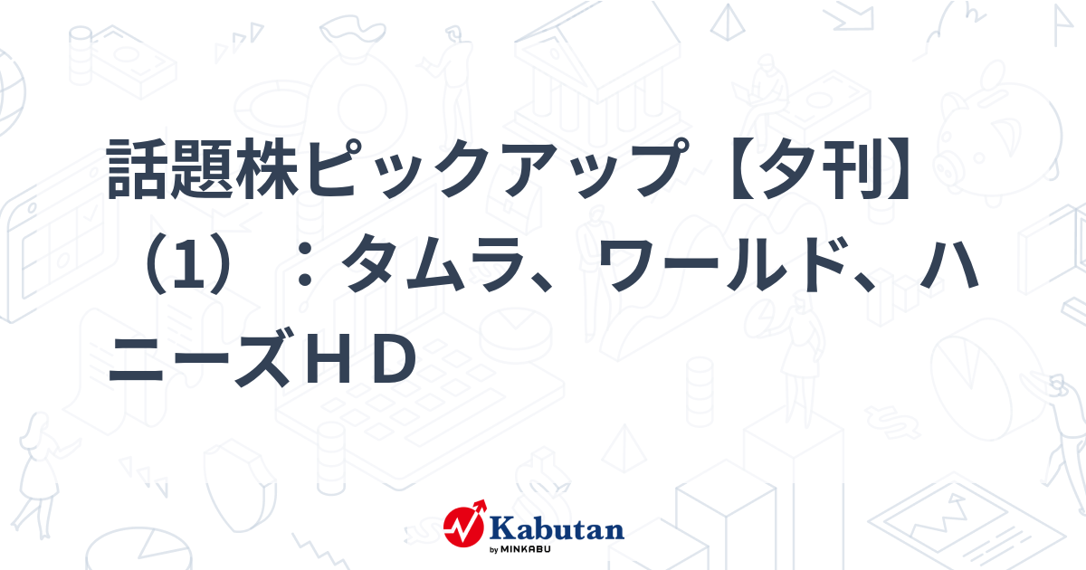 話題株ピックアップ【夕刊】（1）：タムラ、ワールド、ハニーズＨＤ