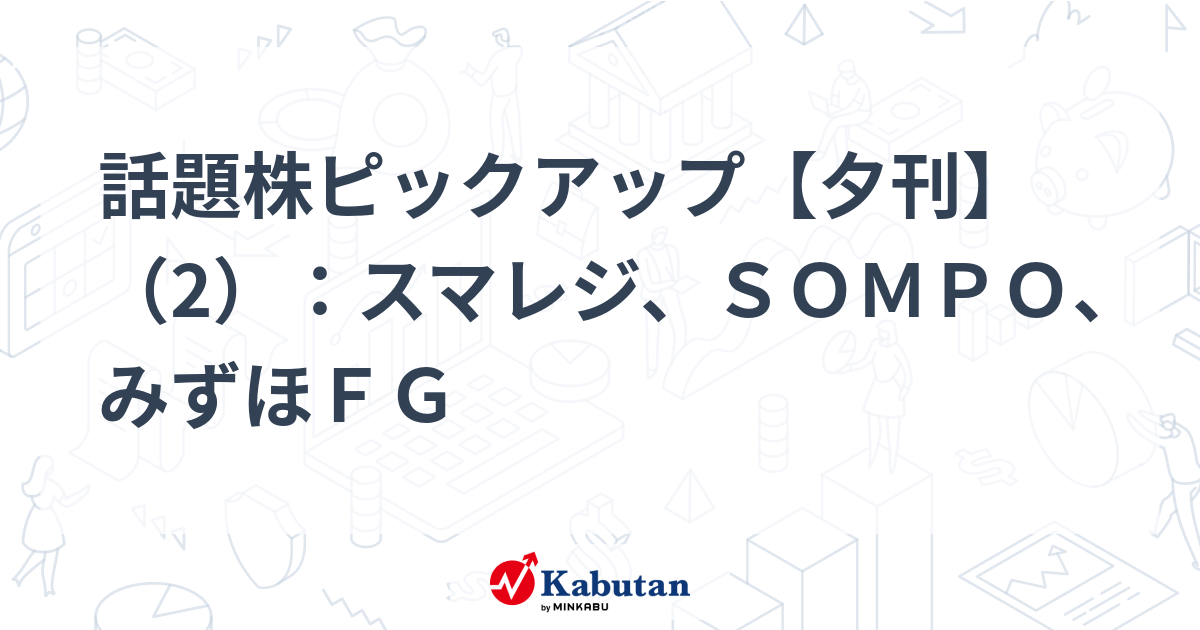 話題株ピックアップ【夕刊】（2）：スマレジ、ＳＯＭＰＯ、みずほＦＧ