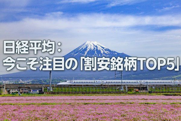 日経平均：今こそ注目の「割安銘柄TOP5」（西 勇太郎）
