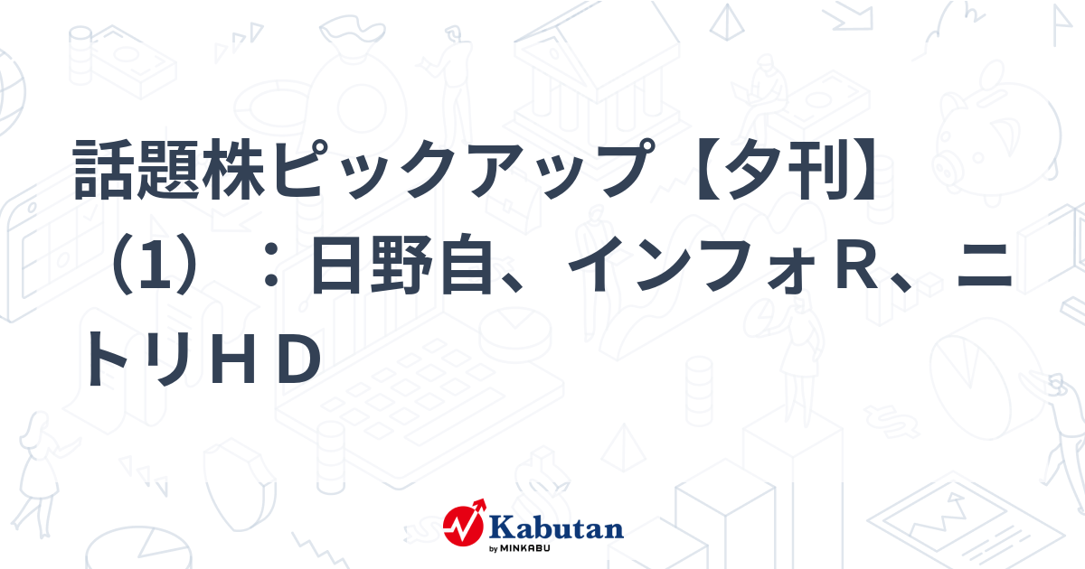 話題株ピックアップ【夕刊】（1）：日野自、インフォＲ、ニトリＨＤ