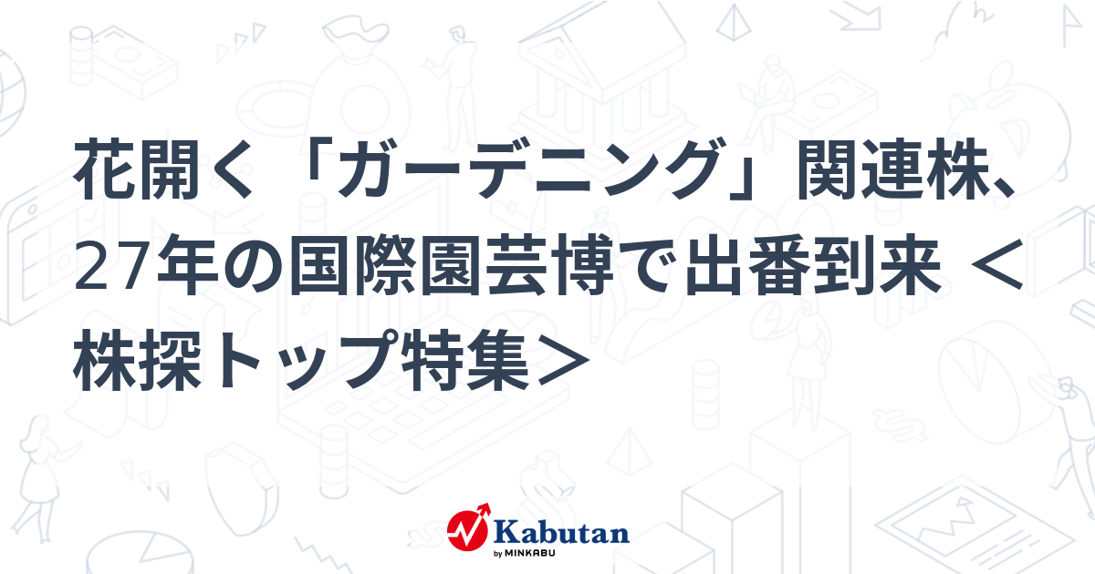 花開く「ガーデニング」関連株、27年の国際園芸博で出番到来 ＜株探トップ特集＞