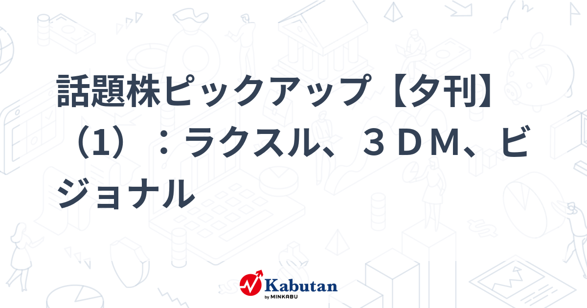 話題株ピックアップ【夕刊】（1）：ラクスル、３ＤＭ、ビジョナル