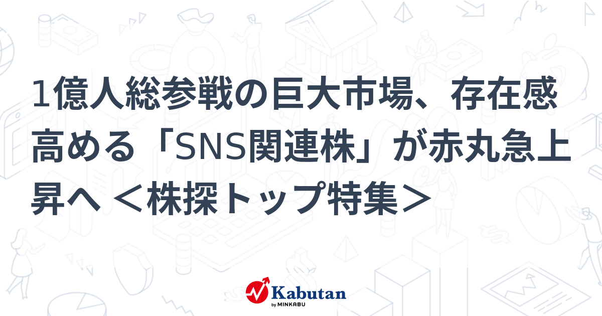 1億人総参戦の巨大市場、存在感高める「SNS関連株」が赤丸急上昇へ ＜株探トップ特集＞