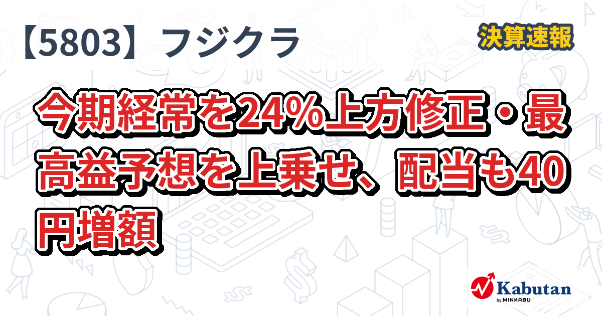 フジクラ【5803】、今期経常を24％上方修正・最高益予想を上乗せ、配当も40円増額