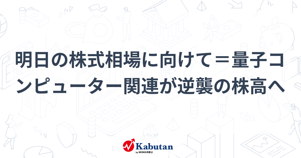 明日の株式相場に向けて＝量子コンピューター関連が逆襲の株高へ