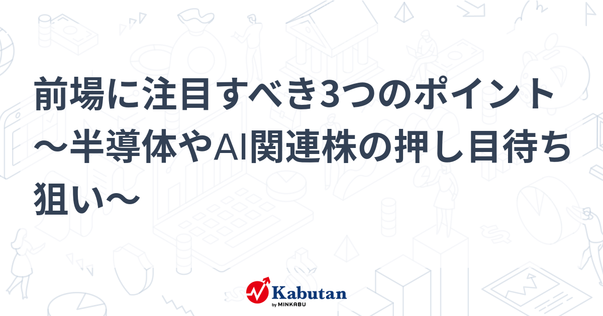 前場に注目すべき3つのポイント～半導体やAI関連株の押し目待ち狙い～