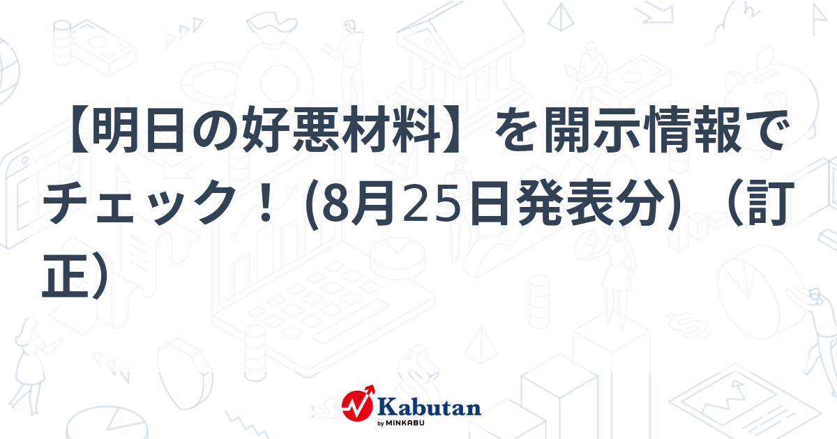 【明日の好悪材料】を開示情報でチェック！ (8月25日発表分) （訂正）
