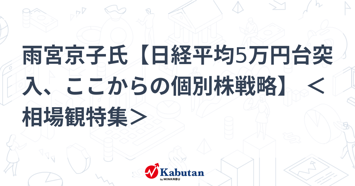 雨宮京子氏【日経平均5万円台突入、ここからの個別株戦略】 ＜相場観特集＞