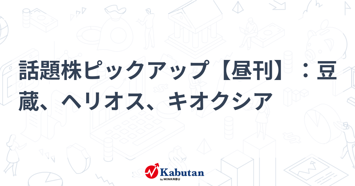 話題株ピックアップ【昼刊】：豆蔵、ヘリオス、キオクシア