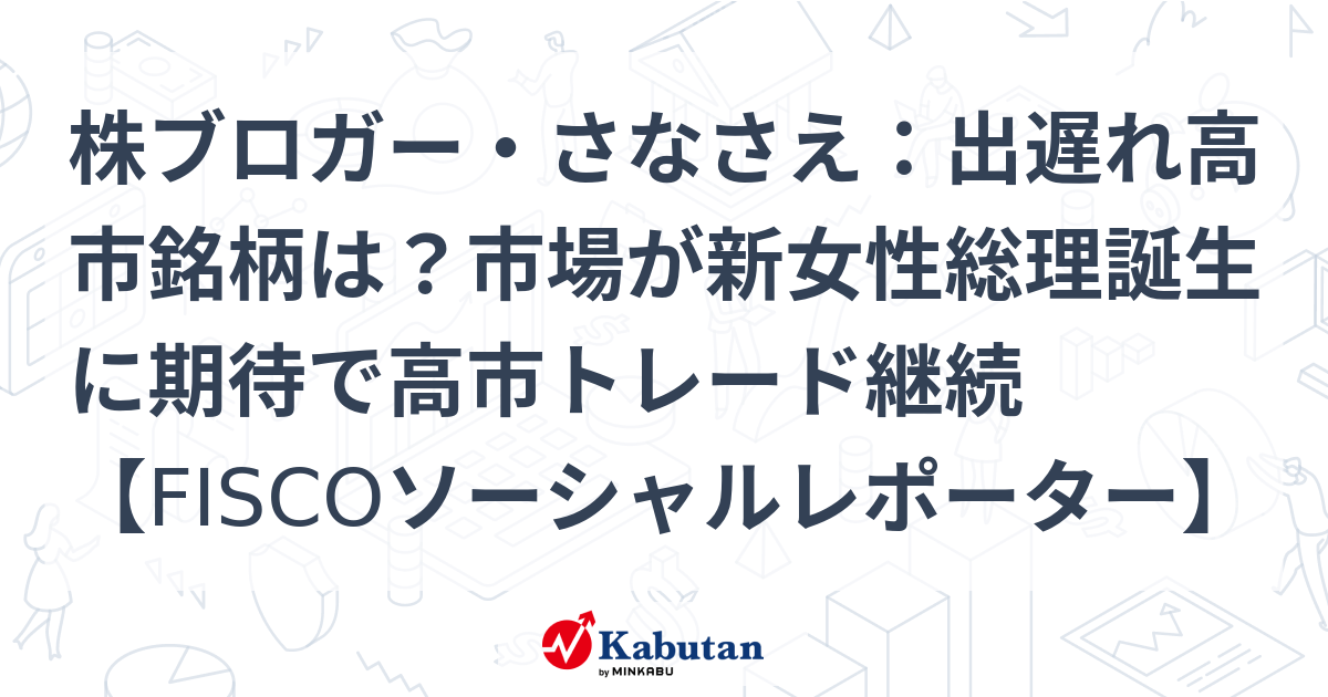 株ブロガー・さなさえ：出遅れ高市銘柄は？市場が新女性総理誕生に期待で高市トレード継続【FISCOソーシャルレポーター】