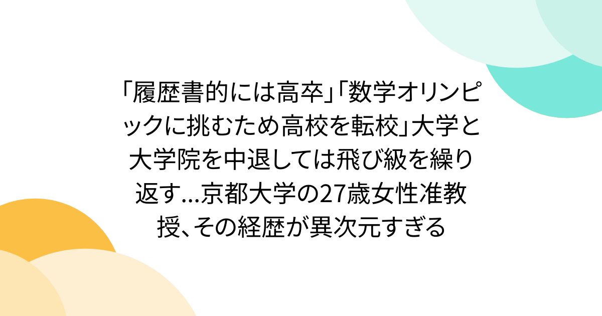 「履歴書的には高卒」「数学オリンピックに挑むため高校を転校」大学と大学院を中退しては飛び級を繰り返す...京都大学の27歳女性准教授、その経歴が異次元すぎる