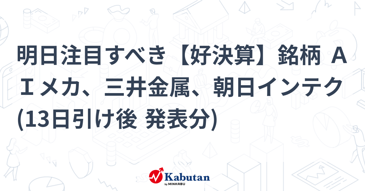 明日注目すべき【好決算】銘柄 ＡＩメカ、三井金属、朝日インテク (13日引け後 発表分)