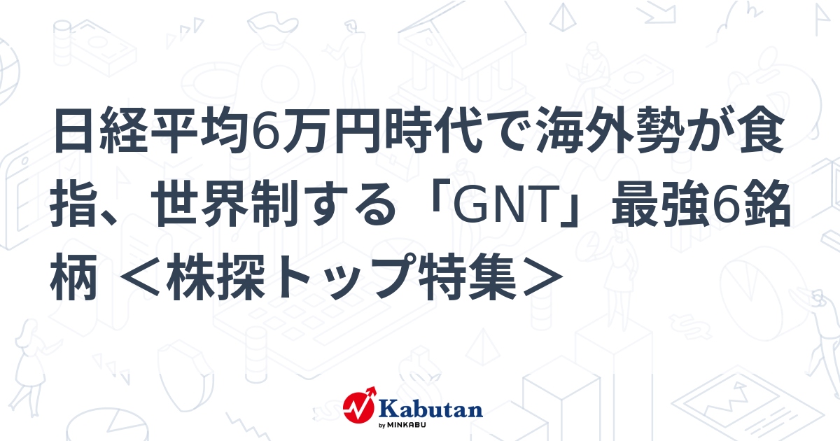 日経平均6万円時代で海外勢が食指、世界制する「GNT」最強6銘柄 ＜株探トップ特集＞