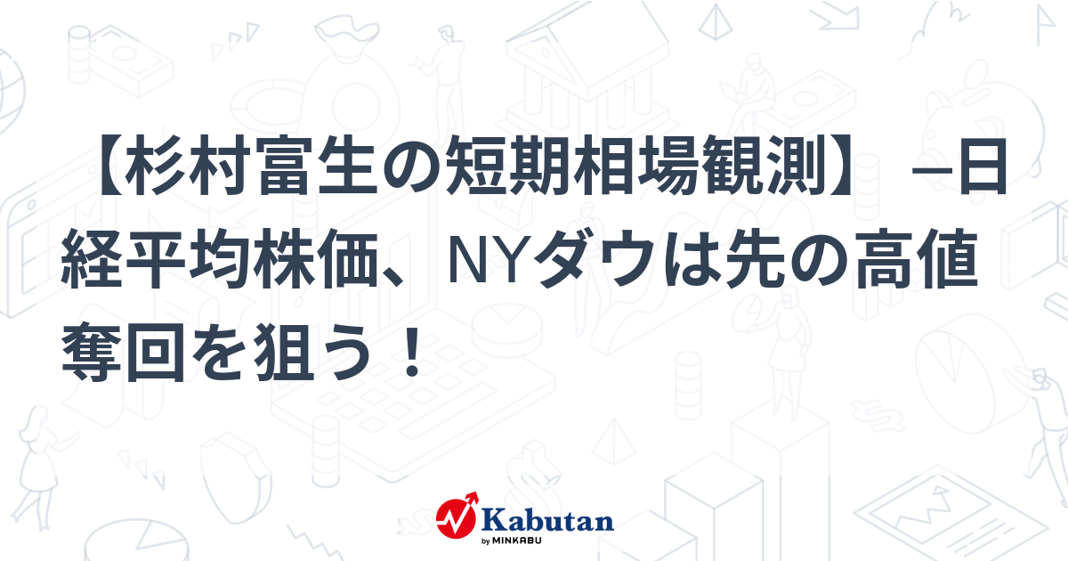 【杉村富生の短期相場観測】 ─日経平均株価、NYダウは先の高値奪回を狙う！