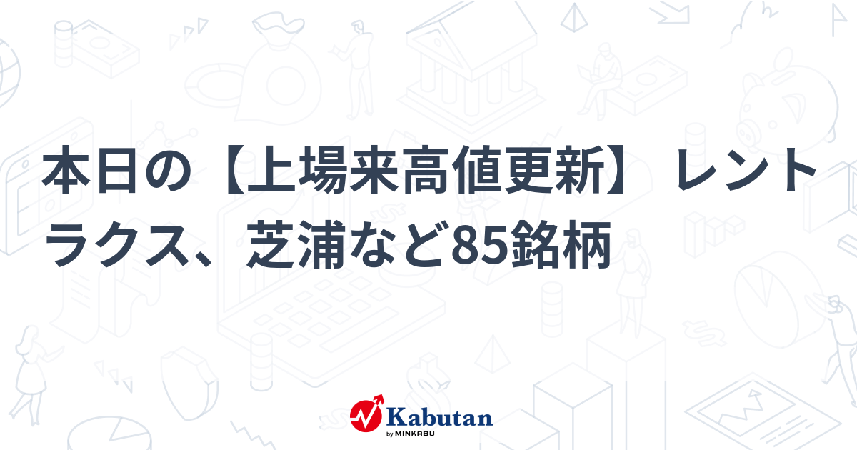 本日の【上場来高値更新】 レントラクス、芝浦など85銘柄