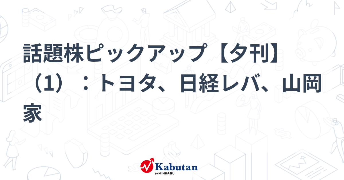 話題株ピックアップ【夕刊】（1）：トヨタ、日経レバ、山岡家