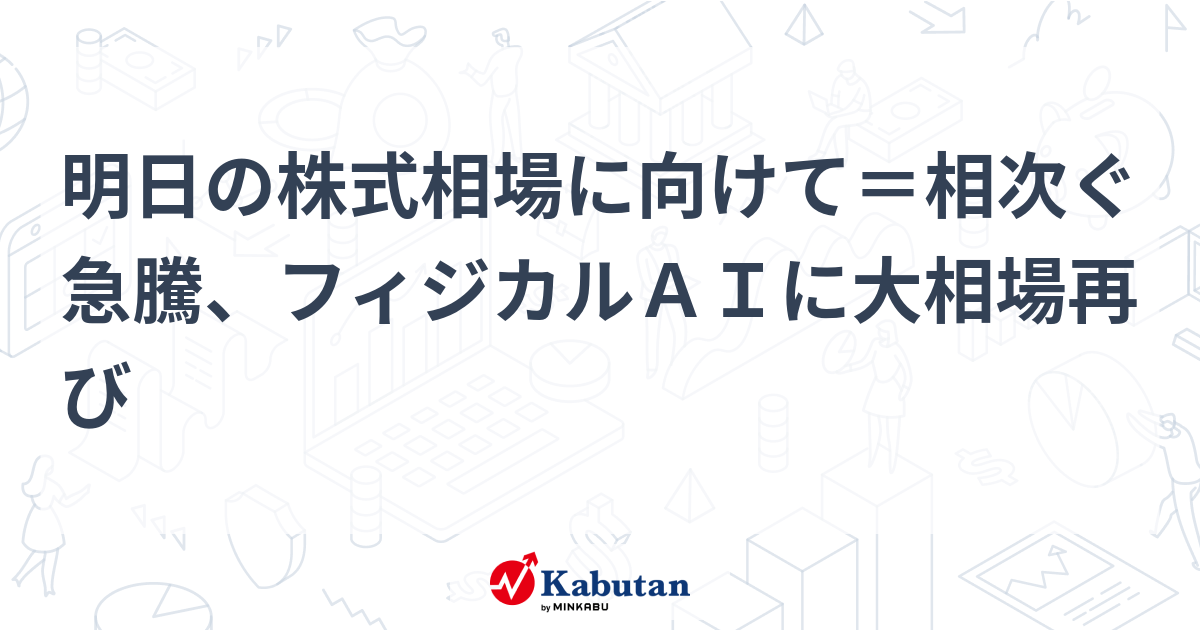 明日の株式相場に向けて＝相次ぐ急騰、フィジカルＡＩに大相場再び