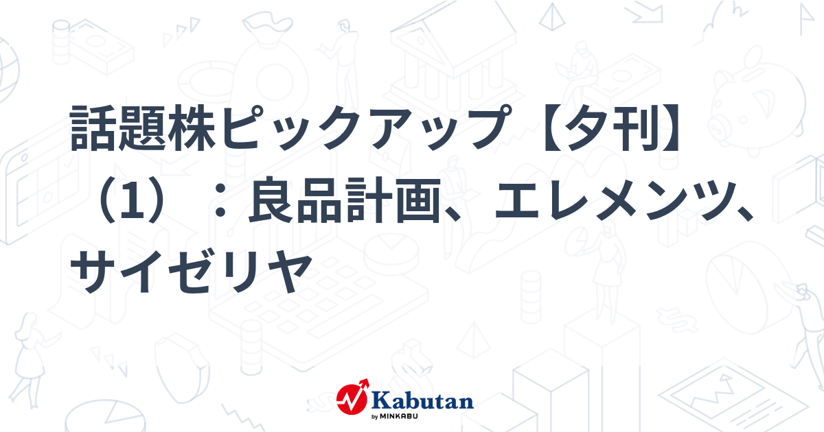 話題株ピックアップ【夕刊】（1）：良品計画、エレメンツ、サイゼリヤ
