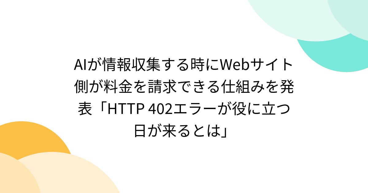AIが情報収集する時にWebサイト側が料金を請求できる仕組みを発表「HTTP 402エラーが役に立つ日が来るとは」