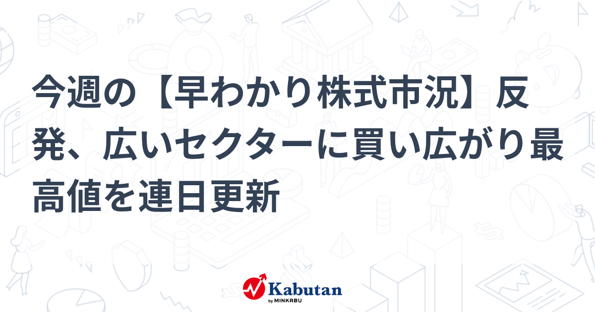今週の【早わかり株式市況】反発、広いセクターに買い広がり最高値を連日更新