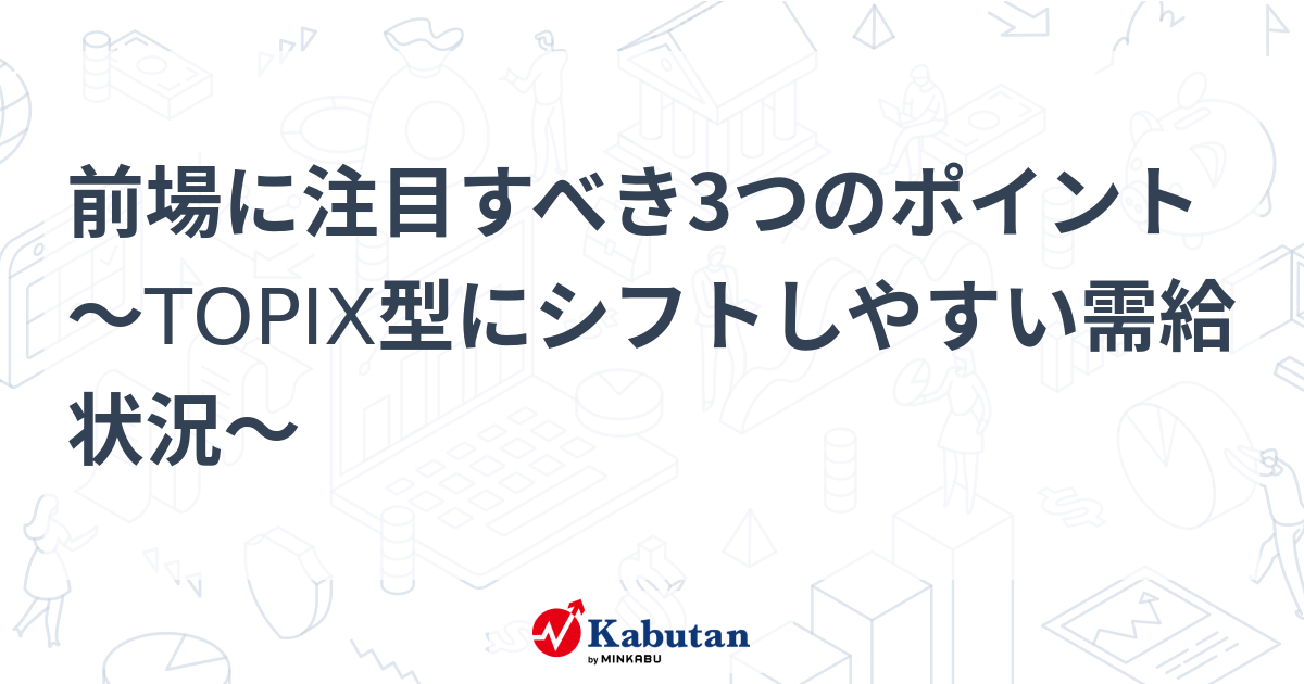 前場に注目すべき3つのポイント～TOPIX型にシフトしやすい需給状況～