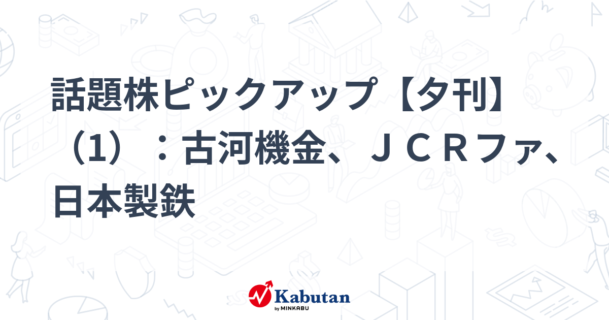 話題株ピックアップ【夕刊】（1）：古河機金、ＪＣＲファ、日本製鉄