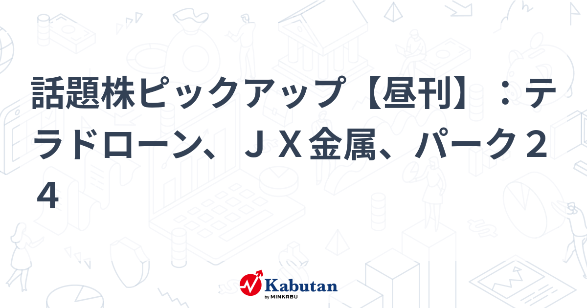 話題株ピックアップ【昼刊】：テラドローン、ＪＸ金属、パーク２４