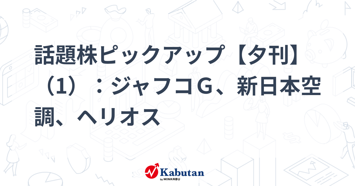 話題株ピックアップ【夕刊】（1）：ジャフコＧ、新日本空調、ヘリオス