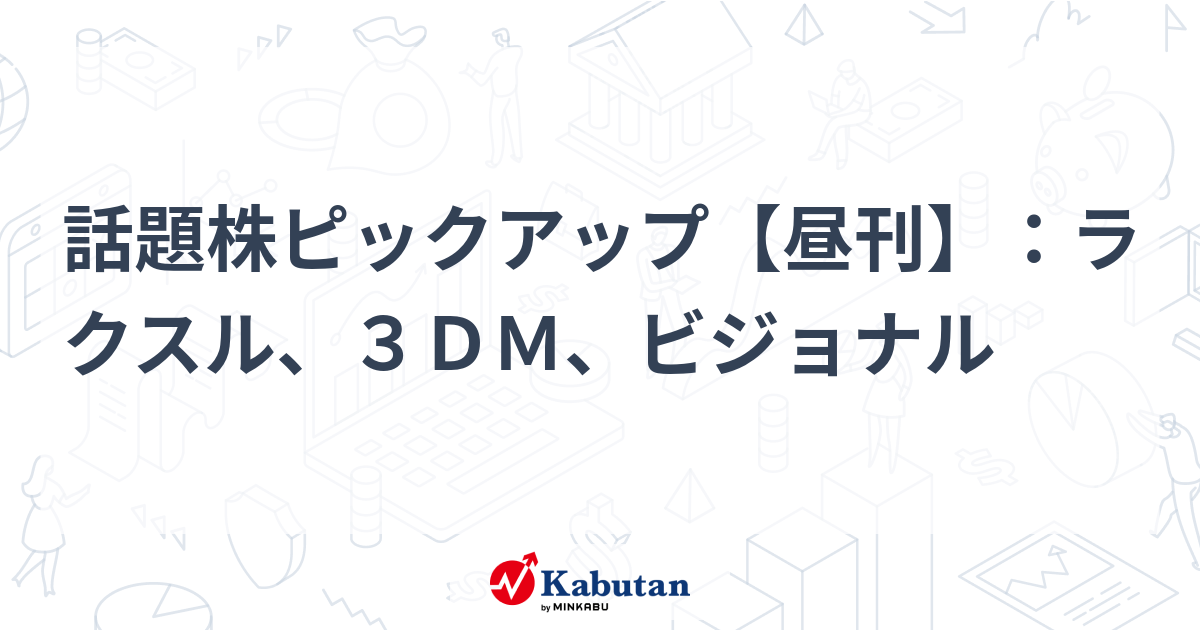 話題株ピックアップ【昼刊】：ラクスル、３ＤＭ、ビジョナル