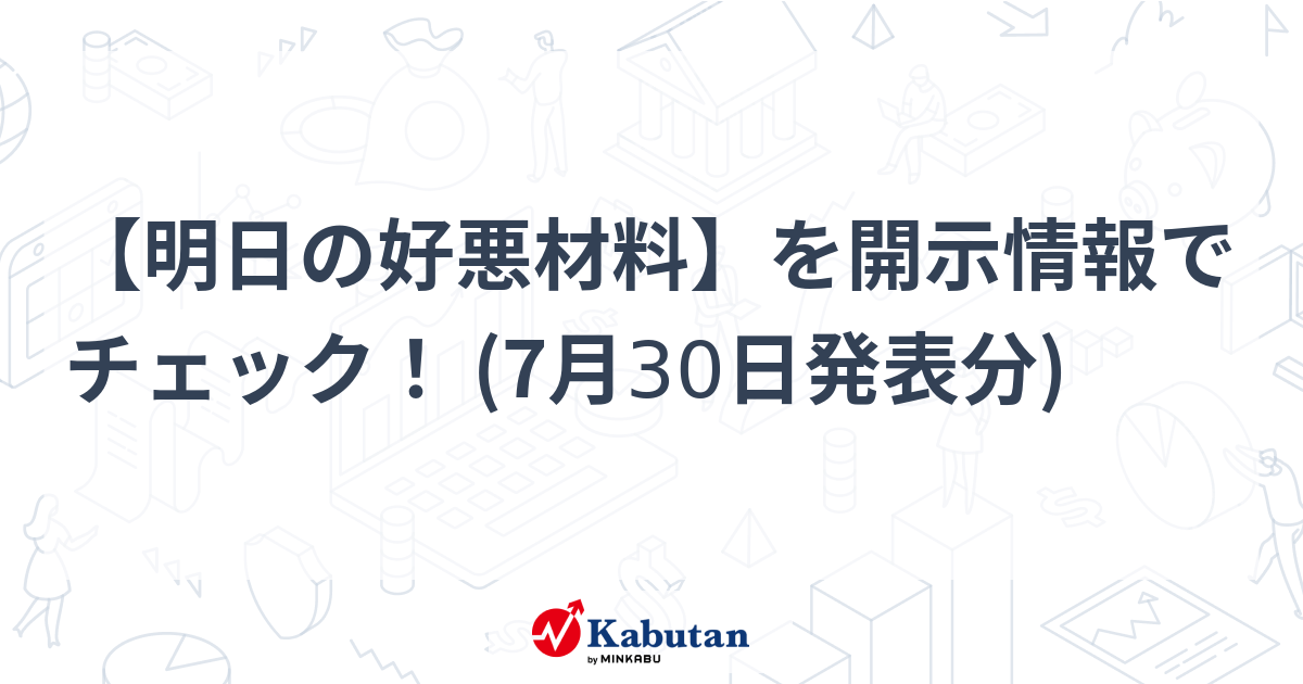 【明日の好悪材料】を開示情報でチェック！ (7月30日発表分)