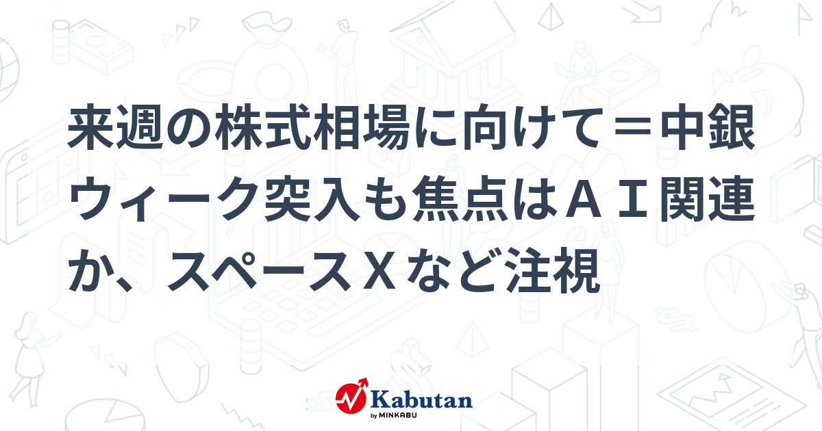 来週の株式相場に向けて＝中銀ウィーク突入も焦点はＡＩ関連か、スペースＸなど注視