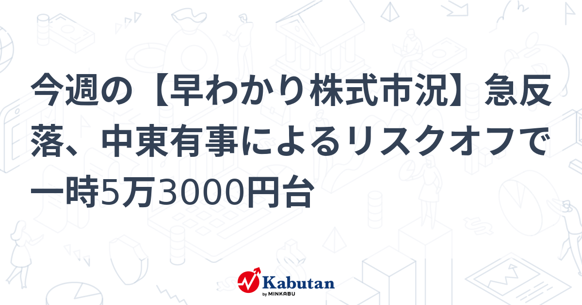 今週の【早わかり株式市況】急反落、中東有事によるリスクオフで一時5万3000円台