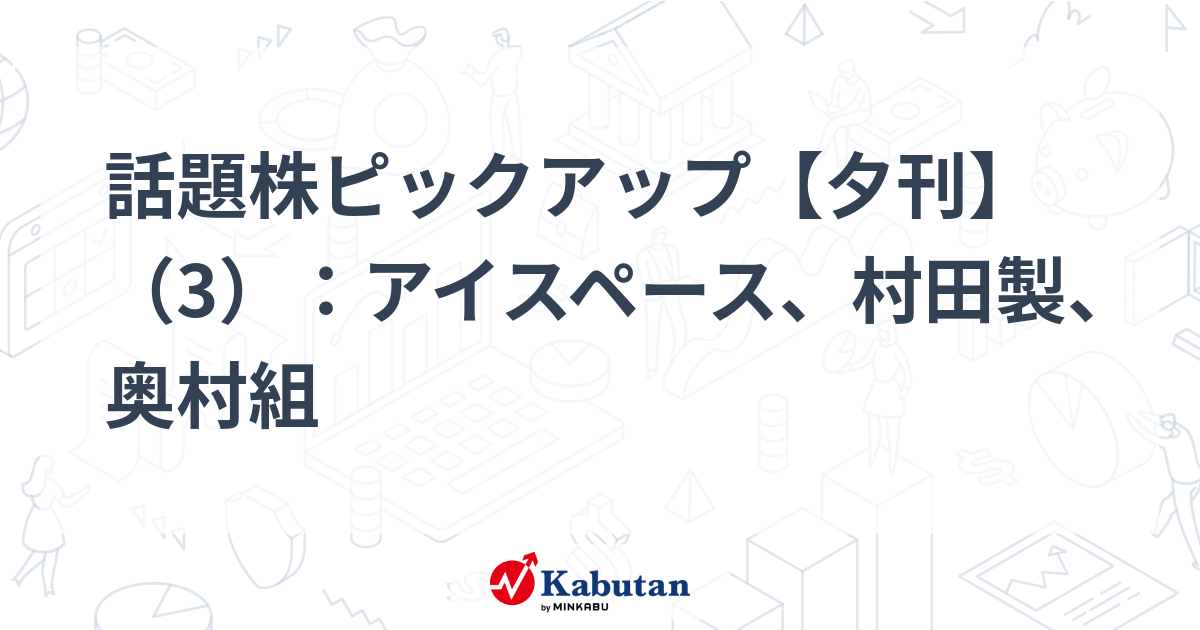話題株ピックアップ【夕刊】（3）：アイスペース、村田製、奥村組