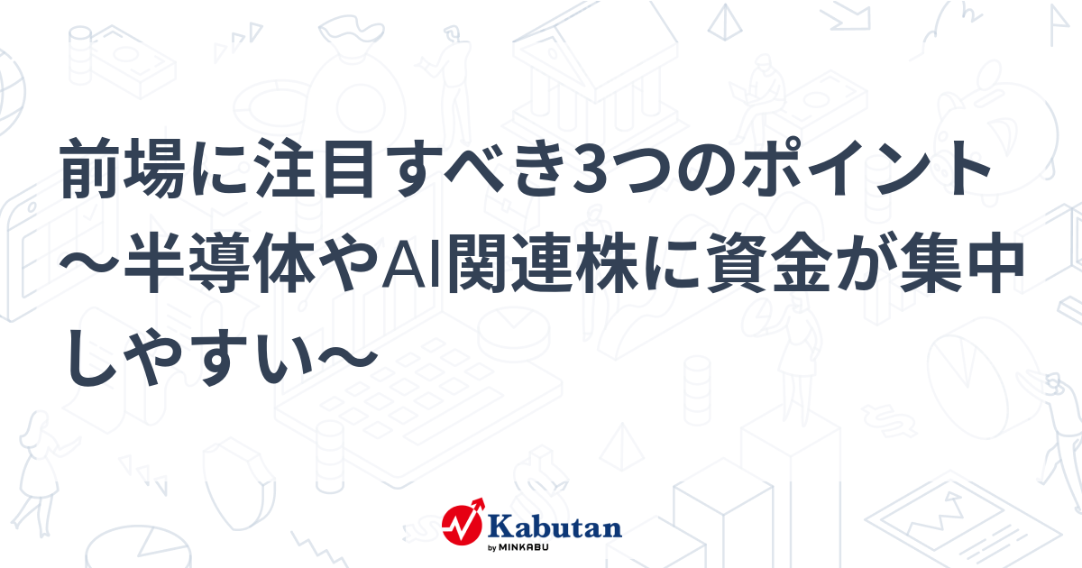 前場に注目すべき3つのポイント～半導体やAI関連株に資金が集中しやすい～