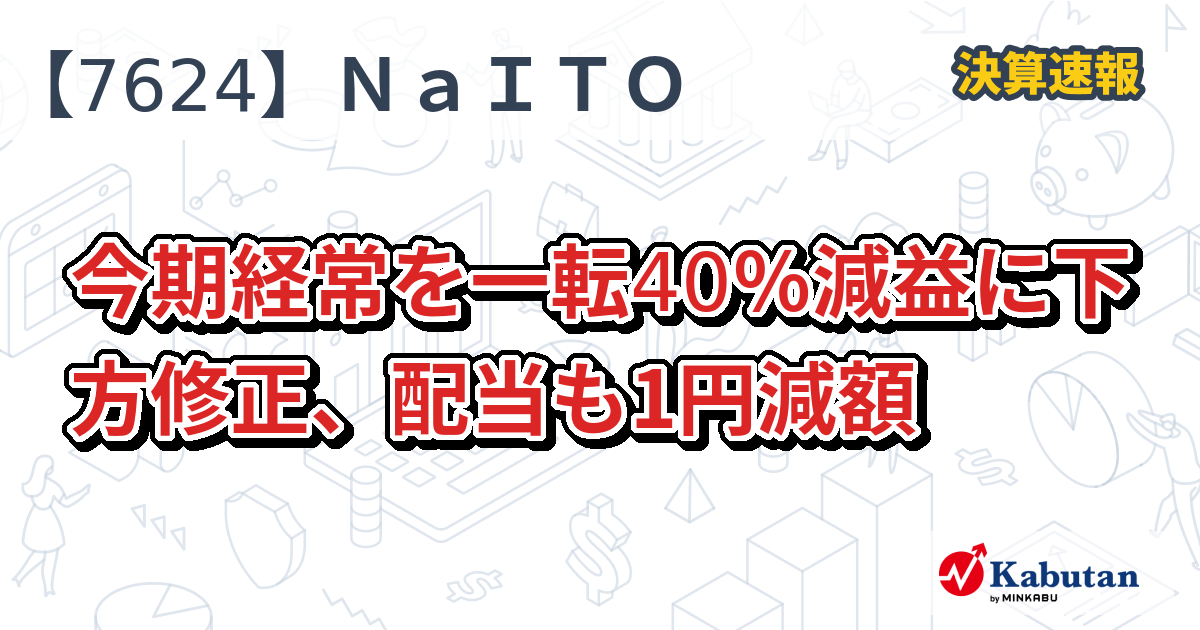 ＮａＩＴＯ【7624】、今期経常を一転40％減益に下方修正、配当も1円減額