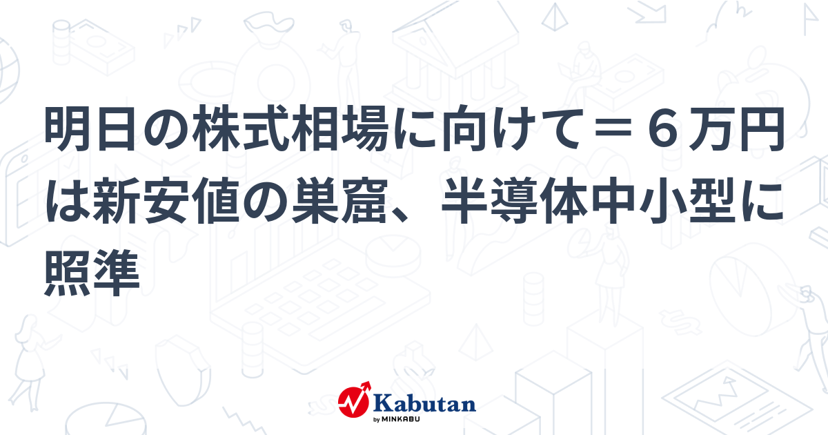 明日の株式相場に向けて＝６万円は新安値の巣窟、半導体中小型に照準
