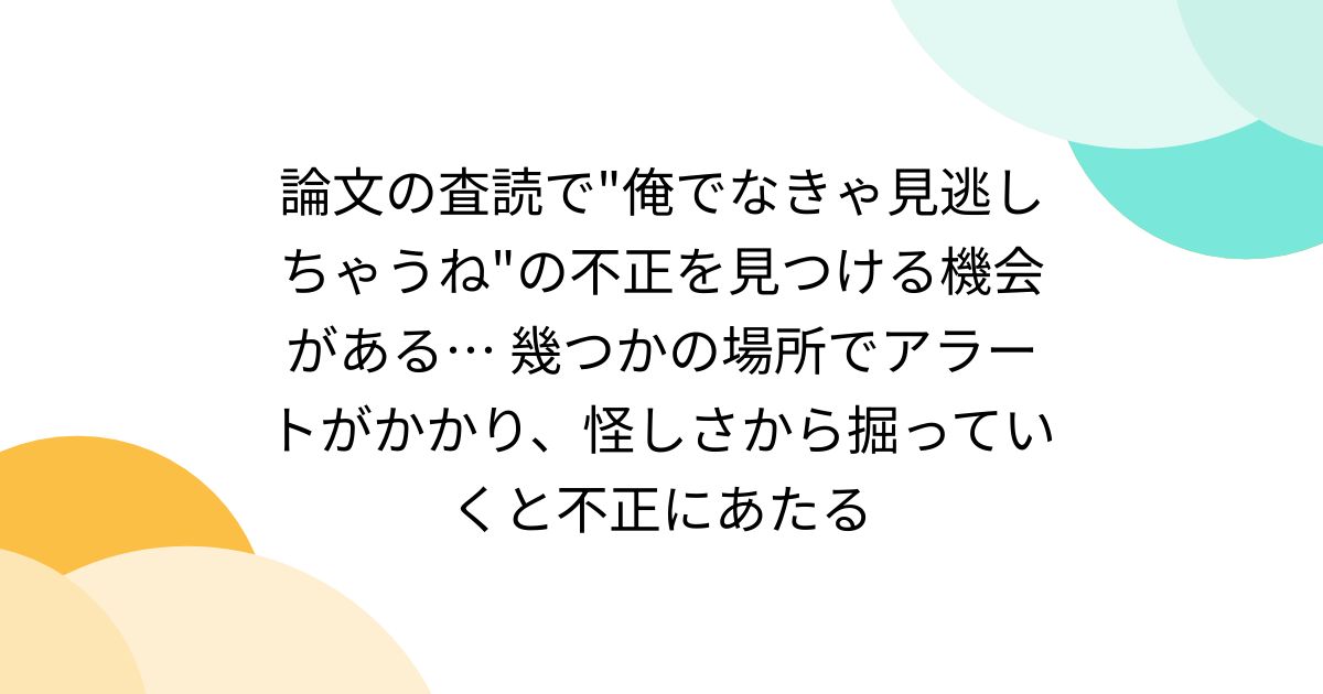 論文の査読で"俺でなきゃ見逃しちゃうね"の不正を見つける機会がある… 幾つかの場所でアラートがかかり、怪しさから掘っていくと不正にあたる