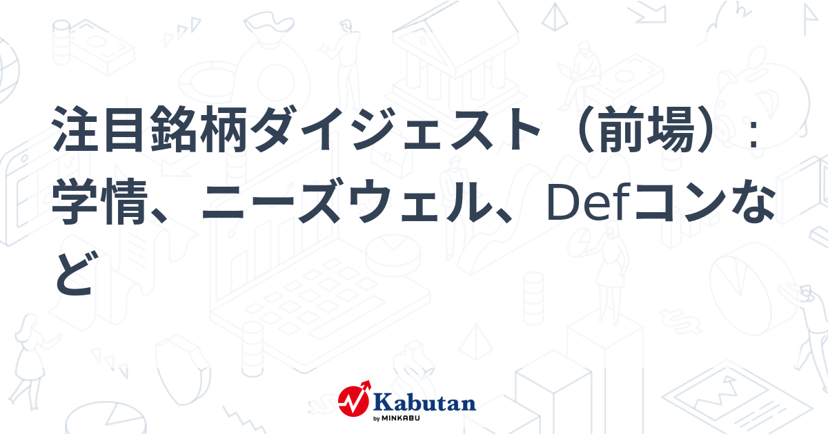 注目銘柄ダイジェスト（前場）:学情、ニーズウェル、Defコンなど