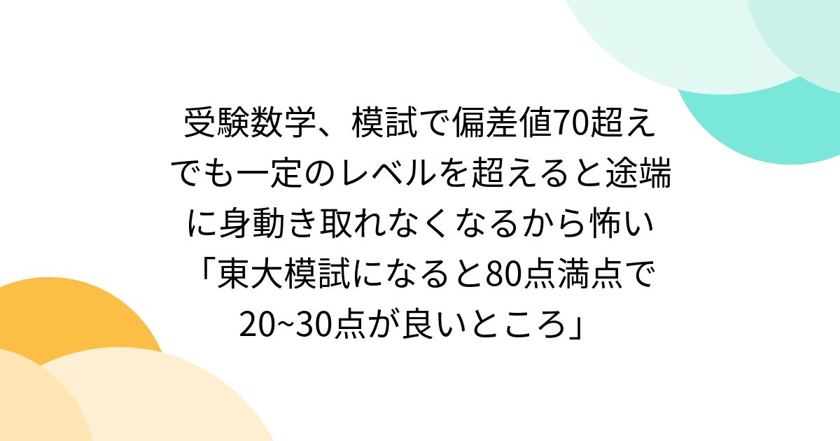 受験数学、模試で偏差値70超えでも一定のレベルを超えると途端に身動き取れなくなるから怖い「東大模試になると80点満点で20~30点が良いところ」