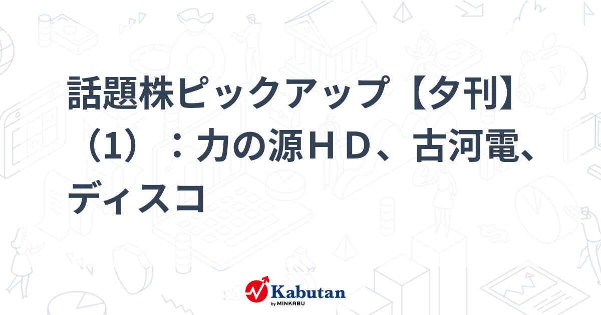 話題株ピックアップ【夕刊】（1）：力の源ＨＤ、古河電、ディスコ