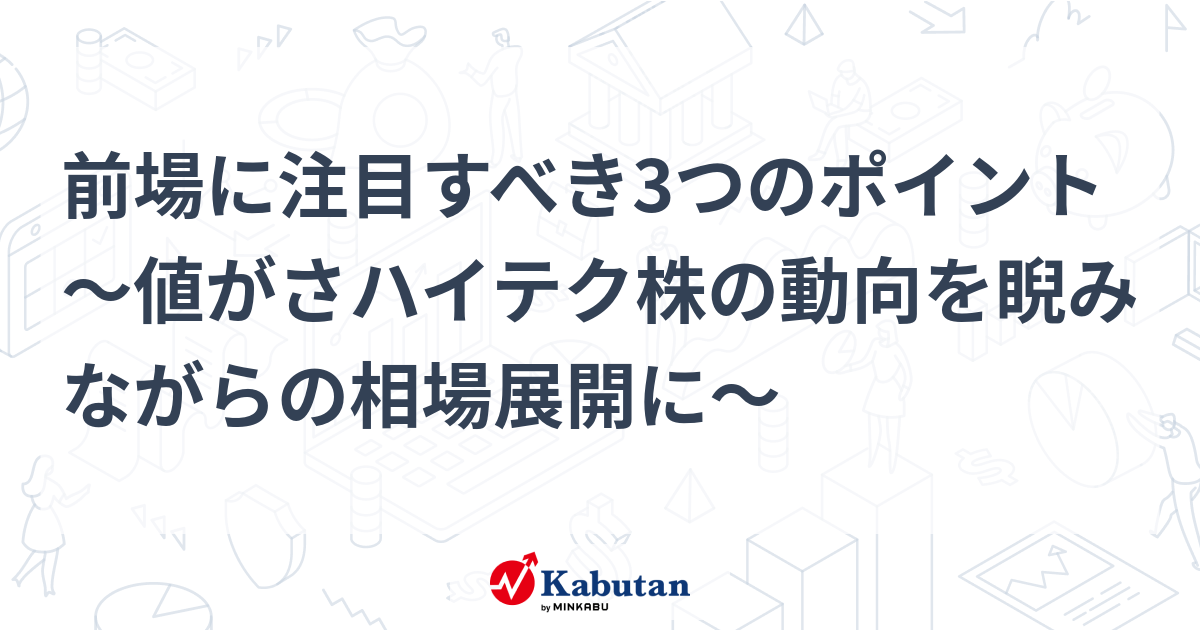 前場に注目すべき3つのポイント～値がさハイテク株の動向を睨みながらの相場展開に～