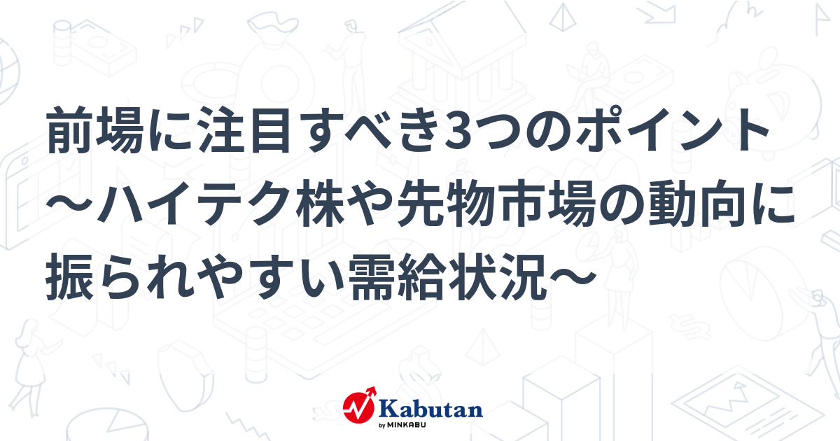 前場に注目すべき3つのポイント～ハイテク株や先物市場の動向に振られやすい需給状況～