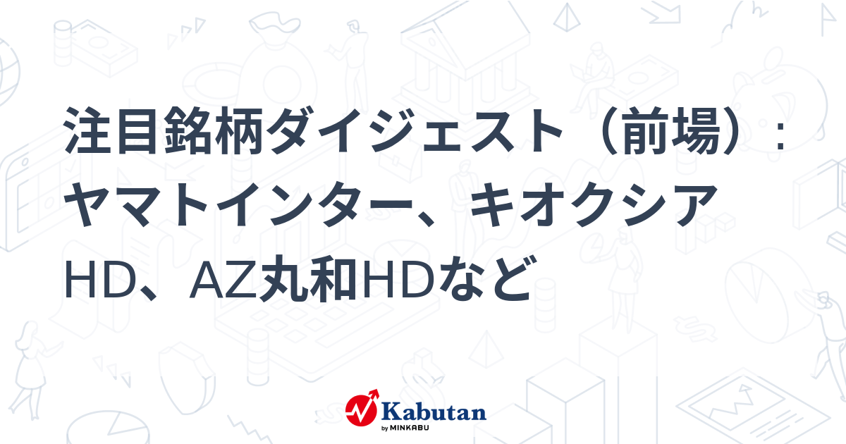注目銘柄ダイジェスト（前場）:ヤマトインター、キオクシアHD、AZ丸和HDなど