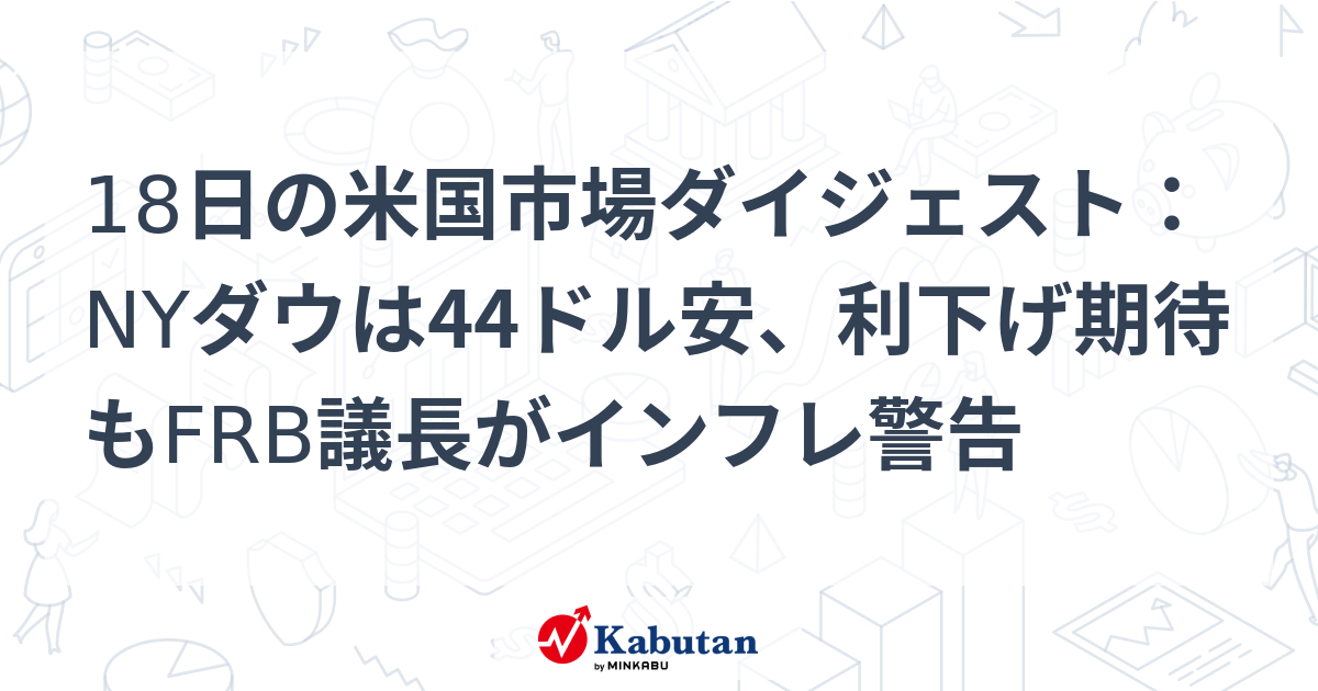 18日の米国市場ダイジェスト：NYダウは44ドル安、利下げ期待もFRB議長がインフレ警告