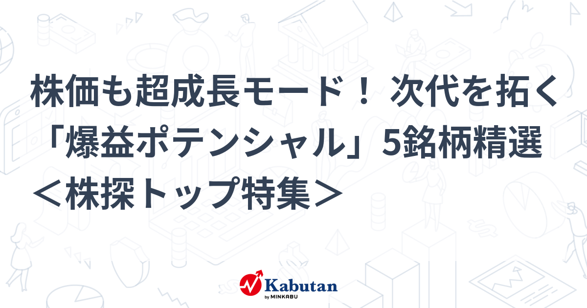 株価も超成長モード！ 次代を拓く「爆益ポテンシャル」5銘柄精選 ＜株探トップ特集＞
