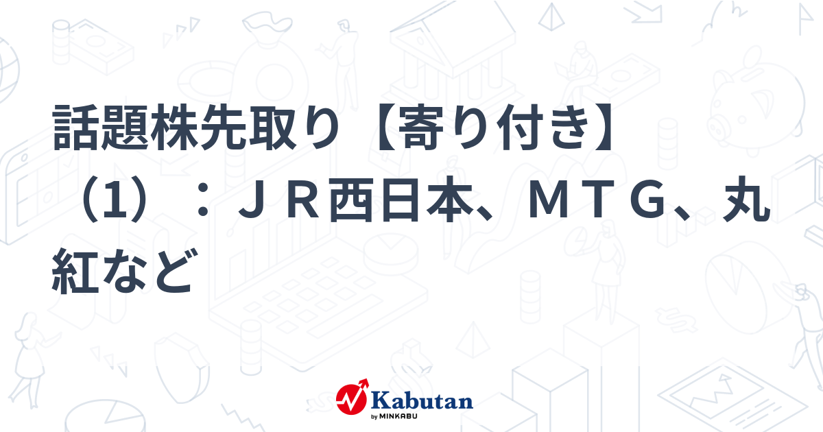 話題株先取り【寄り付き】（1）：ＪＲ西日本、ＭＴＧ、丸紅など