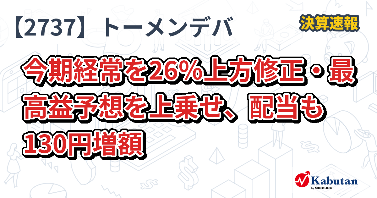 トーメンデバイス【2737】、今期経常を26％上方修正・最高益予想を上乗せ、配当も130円増額