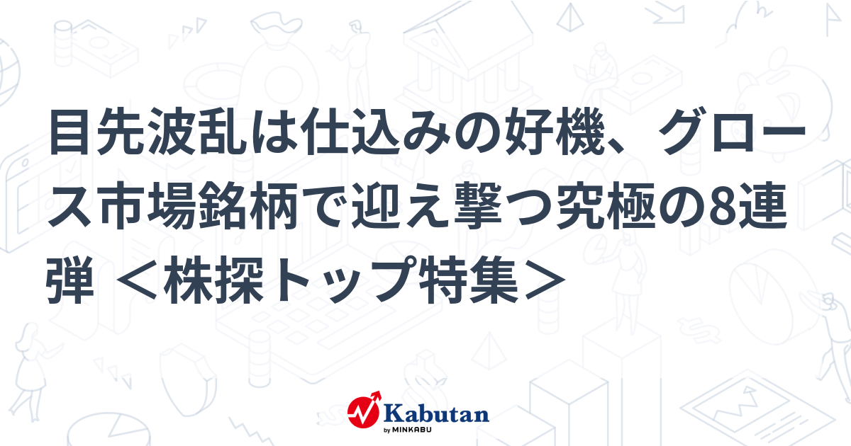 目先波乱は仕込みの好機、グロース市場銘柄で迎え撃つ究極の8連弾 ＜株探トップ特集＞