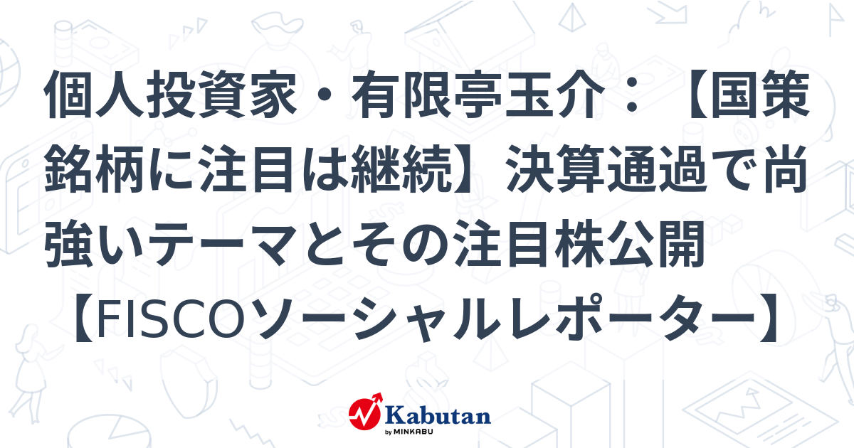 個人投資家・有限亭玉介：【国策銘柄に注目は継続】決算通過で尚強いテーマとその注目株公開【FISCOソーシャルレポーター】